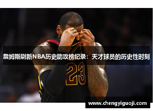 詹姆斯刷新NBA历史助攻榜纪录：天才球员的历史性时刻